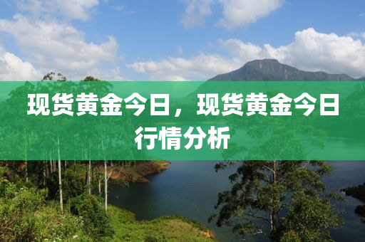 现货黄金今日，现货黄金今日行情分析