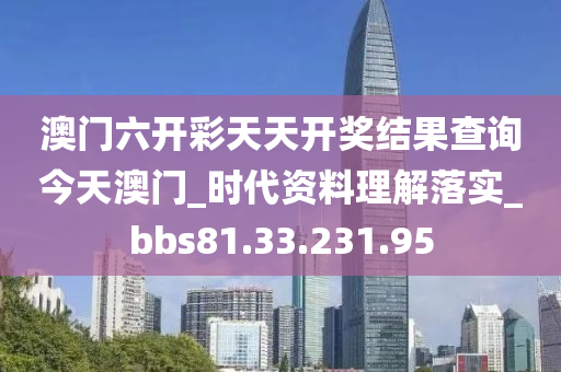 澳门六开彩天天开奖结果查询今天澳门_时代资料理解落实_bbs81.33.231.95