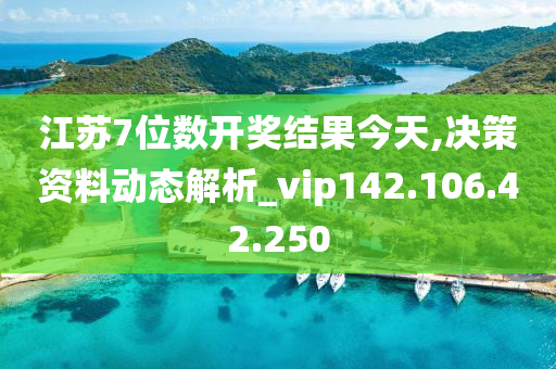 江苏7位数开奖结果今天,决策资料动态解析_vip142.106.42.250