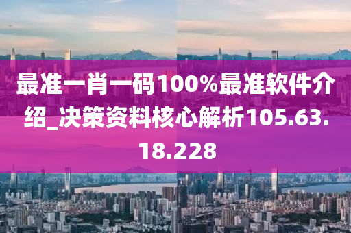 最准一肖一码100%最准软件介绍_决策资料核心解析105.63.18.228