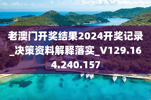 老澳门开奖结果2024开奖记录_决策资料解释落实_V129.164.240.157