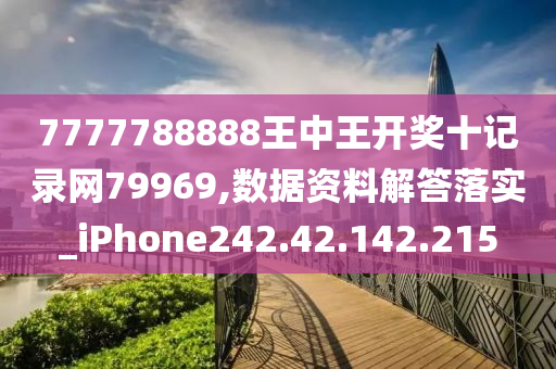 7777788888王中王开奖十记录网79969,数据资料解答落实_iPhone242.42.142.215