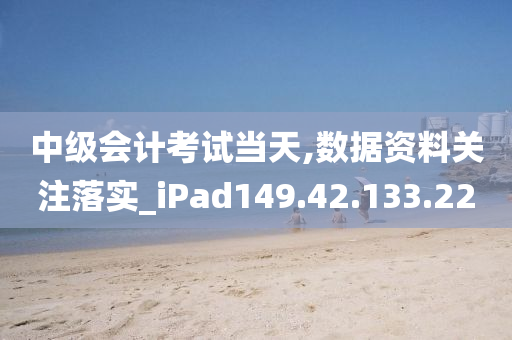 中级会计考试当天,数据资料关注落实_iPad149.42.133.220