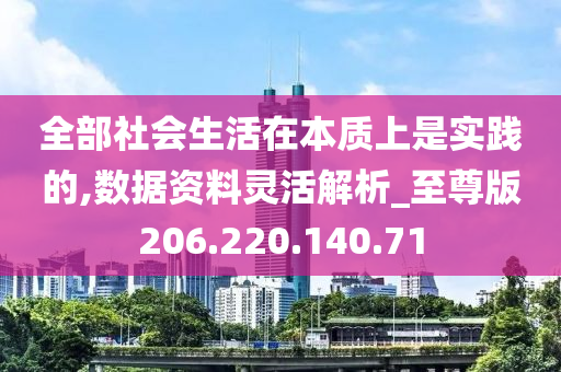 全部社会生活在本质上是实践的,数据资料灵活解析_至尊版206.220.140.71