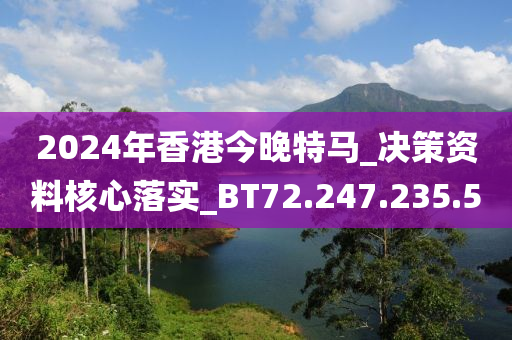 2024年香港今晚特马_决策资料核心落实_BT72.247.235.5