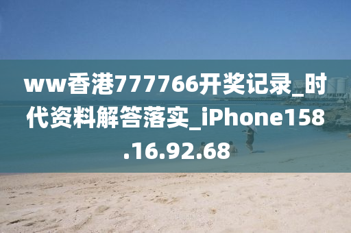 ww香港777766开奖记录_时代资料解答落实_iPhone158.16.92.68