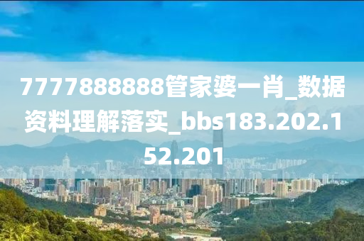 7777888888管家婆一肖_数据资料理解落实_bbs183.202.152.201