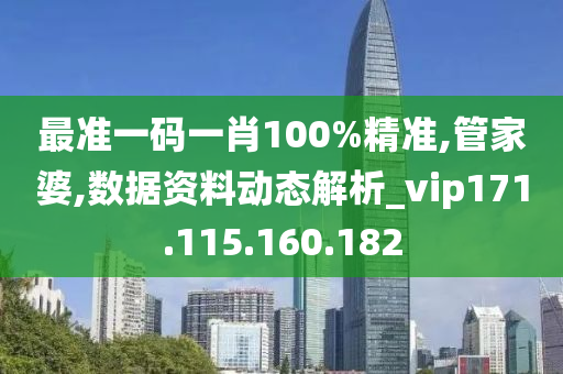 最准一码一肖100%精准,管家婆,数据资料动态解析_vip171.115.160.182