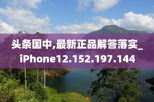 头条国中,最新正品解答落实_iPhone12.152.197.144