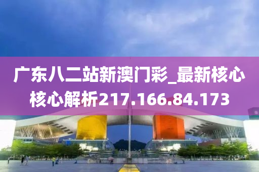 广东八二站新澳门彩_最新核心核心解析217.166.84.173