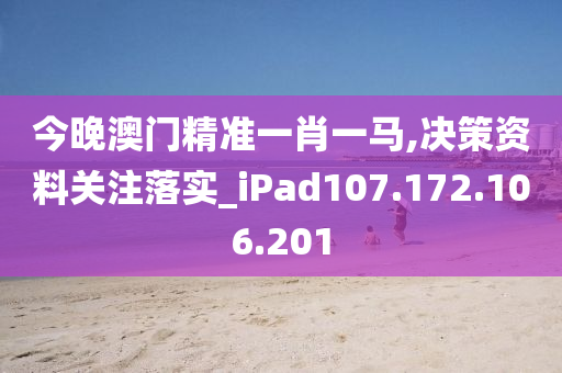 今晚澳门精准一肖一马,决策资料关注落实_iPad107.172.106.201