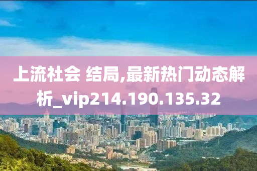 上流社会 结局,最新热门动态解析_vip214.190.135.32