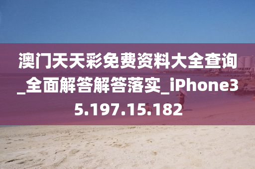 澳门天天彩免费资料大全查询_全面解答解答落实_iPhone35.197.15.182