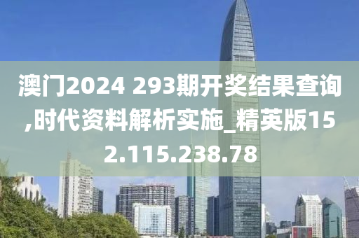 澳门2024 293期开奖结果查询,时代资料解析实施_精英版152.115.238.78