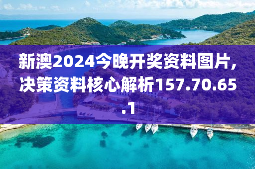 新澳2024今晚开奖资料图片,决策资料核心解析157.70.65.1