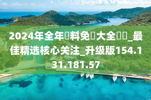 2024年全年資料免費大全優勢_最佳精选核心关注_升级版154.131.181.57