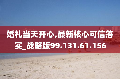 婚礼当天开心,最新核心可信落实_战略版99.131.61.156