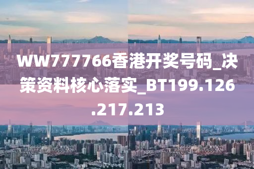 WW777766香港开奖号码_决策资料核心落实_BT199.126.217.213