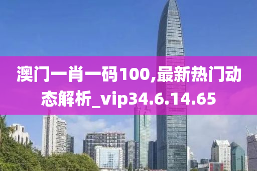 澳门一肖一码100,最新热门动态解析_vip34.6.14.65