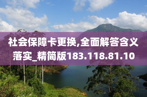 社会保障卡更换,全面解答含义落实_精简版183.118.81.10