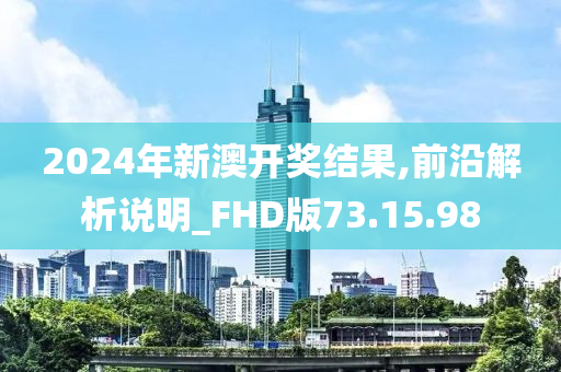 2024年新澳开奖结果,前沿解析说明_FHD版73.15.98