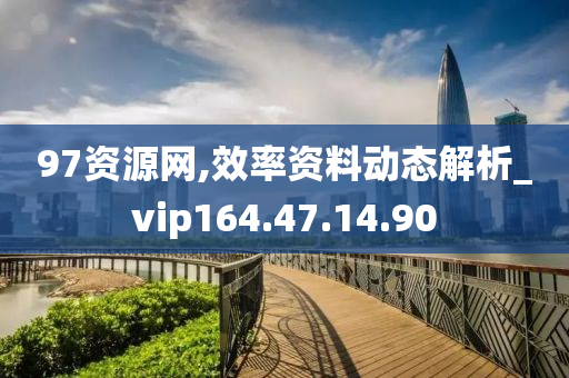 97资源网,效率资料动态解析_vip164.47.14.90