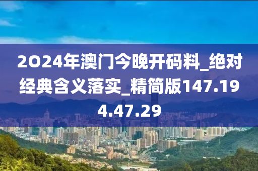 2O24年澳门今晚开码料_绝对经典含义落实_精简版147.194.47.29