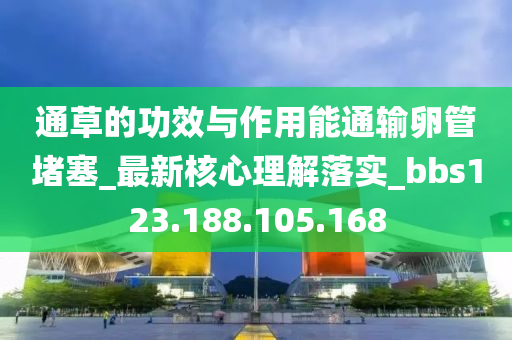 通草的功效与作用能通输卵管堵塞_最新核心理解落实_bbs123.188.105.168