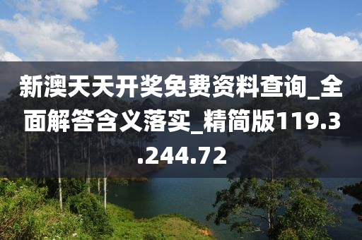 新澳天天开奖免费资料查询_全面解答含义落实_精简版119.3.244.72