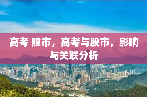 高考 股市，高考与股市，影响与关联分析