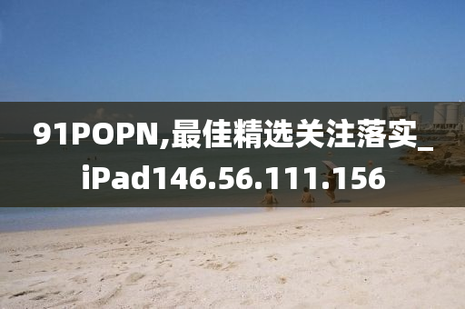 91POPN,最佳精选关注落实_iPad146.56.111.156