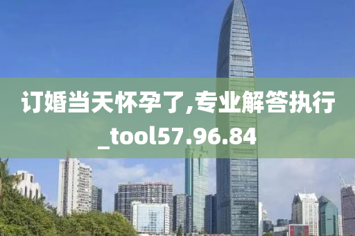 订婚当天怀孕了,专业解答执行_tool57.96.84