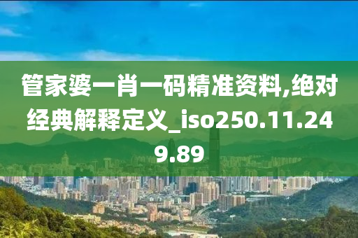 管家婆一肖一码精准资料,绝对经典解释定义_iso250.11.249.89