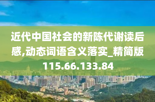 近代中国社会的新陈代谢读后感,动态词语含义落实_精简版115.66.133.84