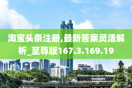 淘宝头条注册,最新答案灵活解析_至尊版167.3.169.19