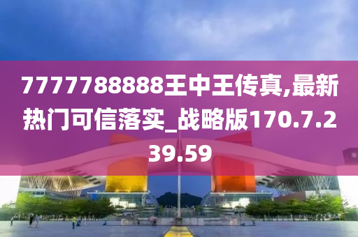 7777788888王中王传真,最新热门可信落实_战略版170.7.239.59