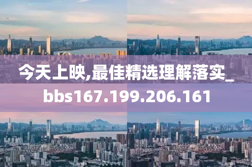 今天上映,最佳精选理解落实_bbs167.199.206.161