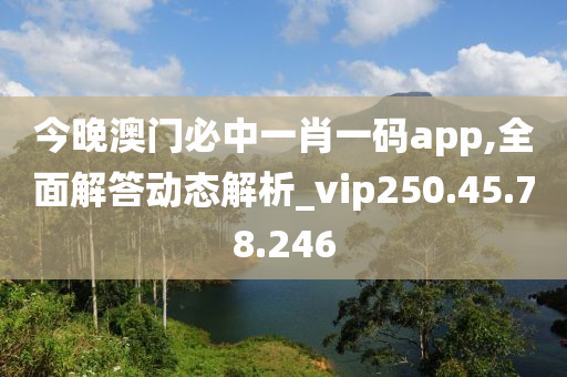 今晚澳门必中一肖一码app,全面解答动态解析_vip250.45.78.246