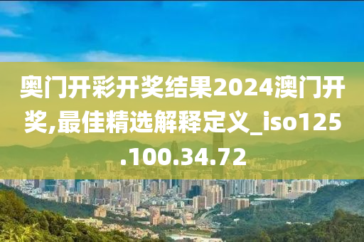 奥门开彩开奖结果2024澳门开奖,最佳精选解释定义_iso125.100.34.72