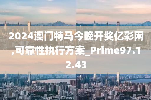 2024澳门特马今晚开奖亿彩网,可靠性执行方案_Prime97.12.43