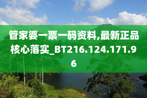 管家婆一票一码资料,最新正品核心落实_BT216.124.171.96