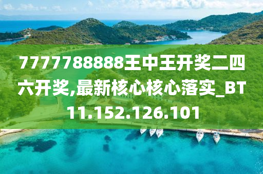 7777788888王中王开奖二四六开奖,最新核心核心落实_BT11.152.126.101