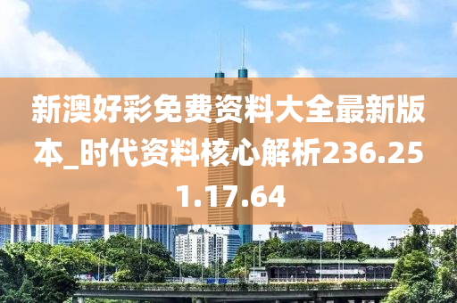 新澳好彩免费资料大全最新版本_时代资料核心解析236.251.17.64