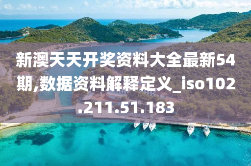 新澳天天开奖资料大全最新54期,数据资料解释定义_iso102.211.51.183