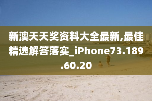 新澳天天奖资料大全最新,最佳精选解答落实_iPhone73.189.60.20