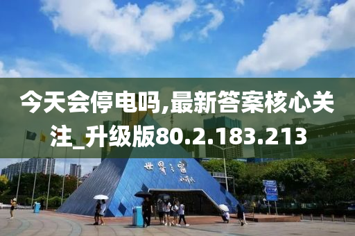 今天会停电吗,最新答案核心关注_升级版80.2.183.213