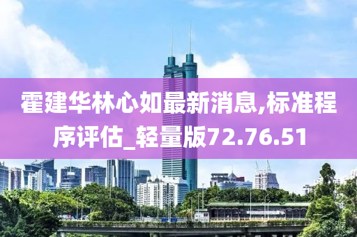 霍建华林心如最新消息,标准程序评估_轻量版72.76.51