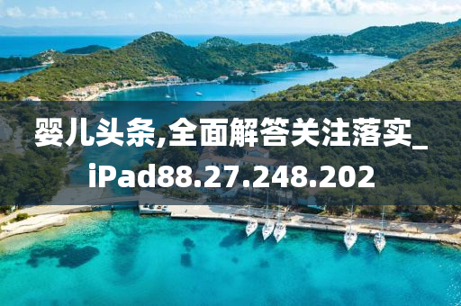 婴儿头条,全面解答关注落实_iPad88.27.248.202