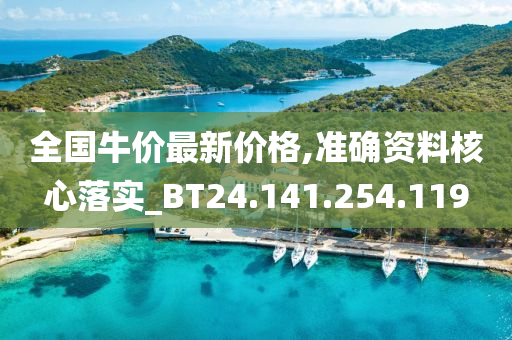 全国牛价最新价格,准确资料核心落实_BT24.141.254.119