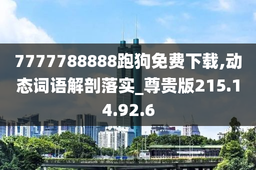 7777788888跑狗免费下载,动态词语解剖落实_尊贵版215.14.92.6